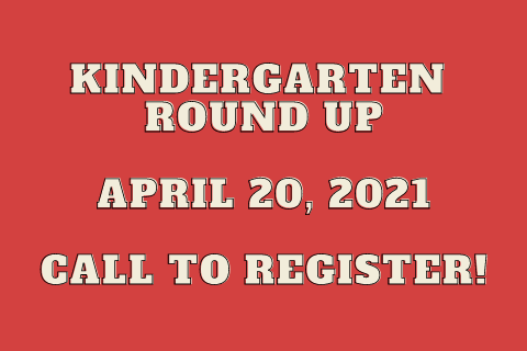 Kindergarten Round Up April 20, 2021 Call to Register